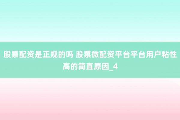 股票配资是正规的吗 股票微配资平台平台用户粘性高的简直原因_4