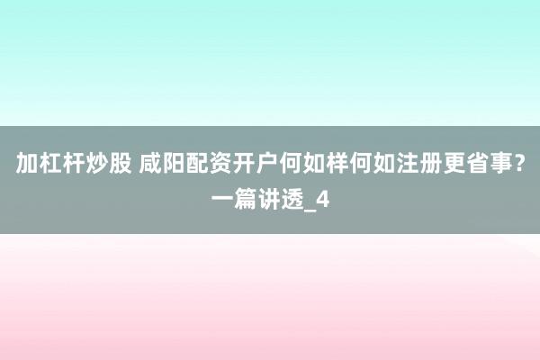 加杠杆炒股 咸阳配资开户何如样何如注册更省事？一篇讲透_4