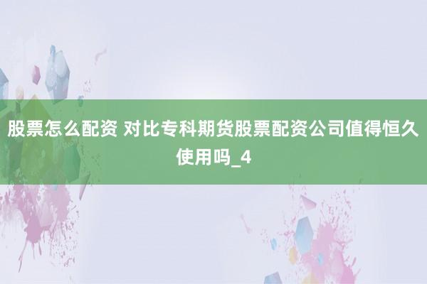 股票怎么配资 对比专科期货股票配资公司值得恒久使用吗_4
