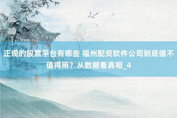 正规的股票平台有哪些 福州配资软件公司到底值不值得用？从数据看真相_4