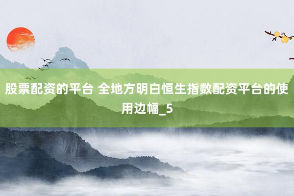 股票配资的平台 全地方明白恒生指数配资平台的使用边幅_5