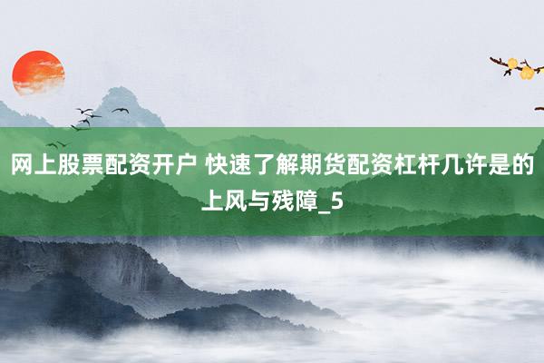 网上股票配资开户 快速了解期货配资杠杆几许是的上风与残障_5