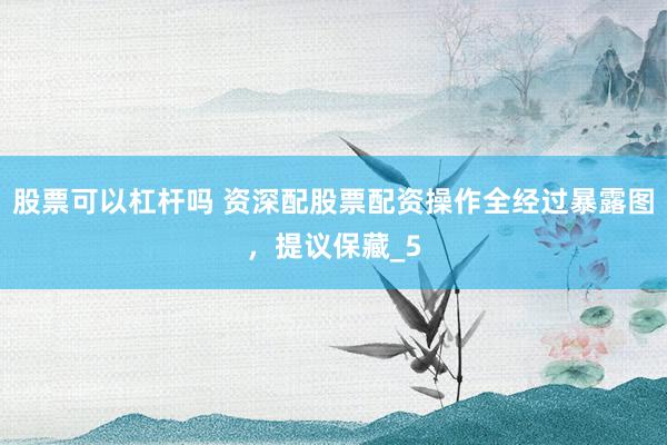 股票可以杠杆吗 资深配股票配资操作全经过暴露图，提议保藏_5