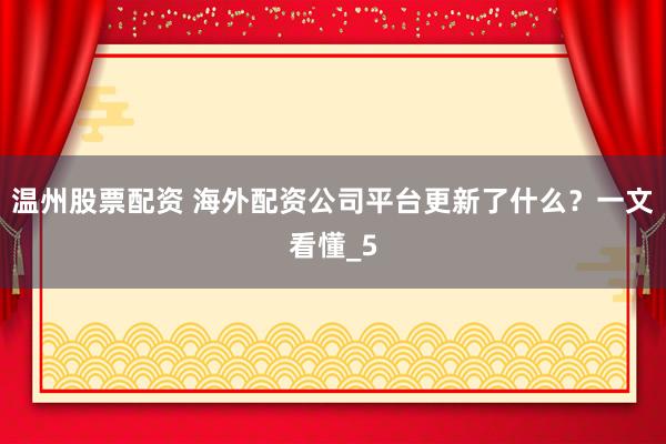 温州股票配资 海外配资公司平台更新了什么？一文看懂_5