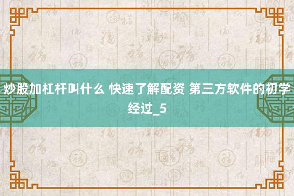 炒股加杠杆叫什么 快速了解配资 第三方软件的初学经过_5
