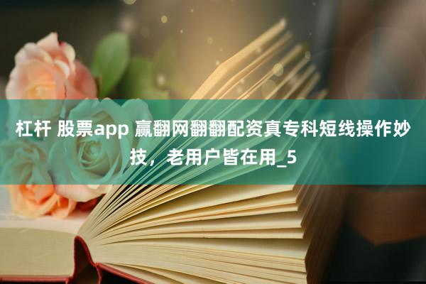 杠杆 股票app 赢翻网翻翻配资真专科短线操作妙技，老用户皆在用_5