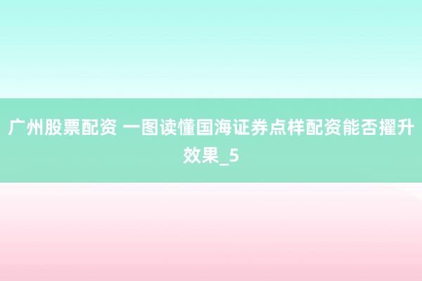 广州股票配资 一图读懂国海证券点样配资能否擢升效果_5