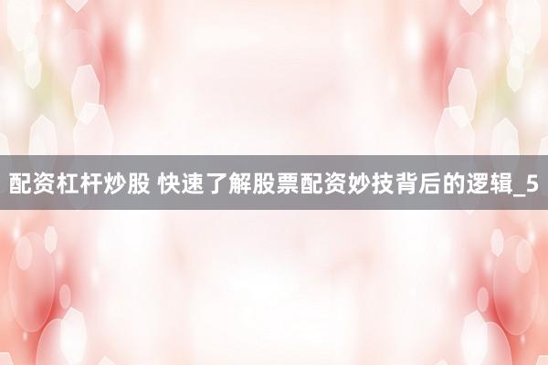 配资杠杆炒股 快速了解股票配资妙技背后的逻辑_5