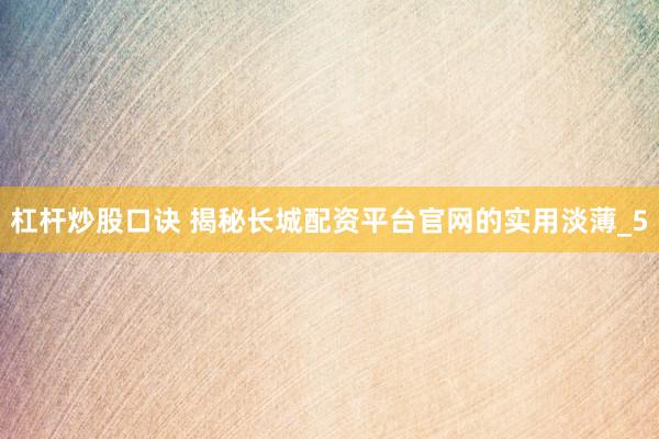 杠杆炒股口诀 揭秘长城配资平台官网的实用淡薄_5