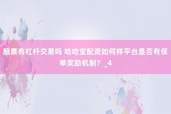 股票有杠杆交易吗 哈哈宝配资如何样平台是否有保举奖励机制？_4