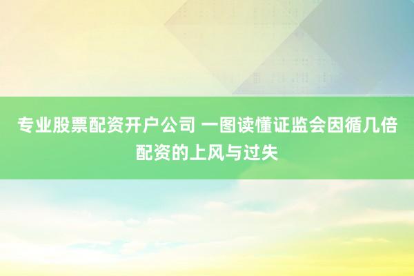 专业股票配资开户公司 一图读懂证监会因循几倍配资的上风与过失