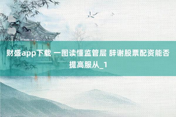 财盛app下载 一图读懂监管层 辞谢股票配资能否提高服从_1