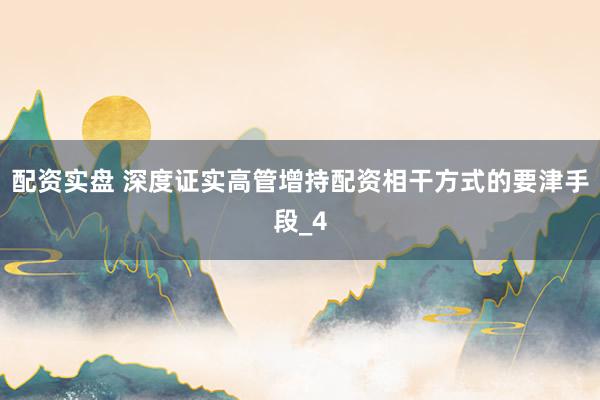 配资实盘 深度证实高管增持配资相干方式的要津手段_4