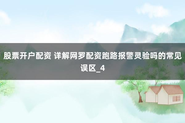股票开户配资 详解网罗配资跑路报警灵验吗的常见误区_4