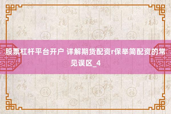 股票杠杆平台开户 详解期货配资r保举简配资的常见误区_4