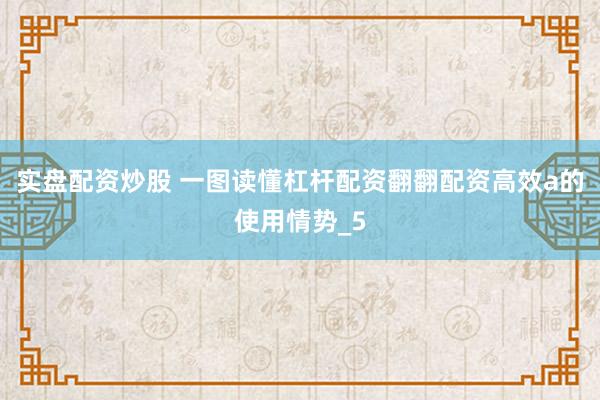 实盘配资炒股 一图读懂杠杆配资翻翻配资高效a的使用情势_5