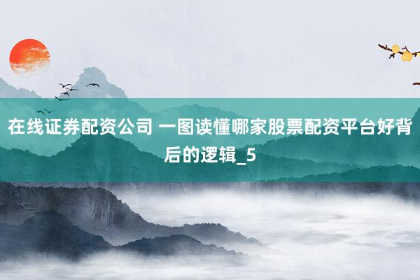 在线证券配资公司 一图读懂哪家股票配资平台好背后的逻辑_5