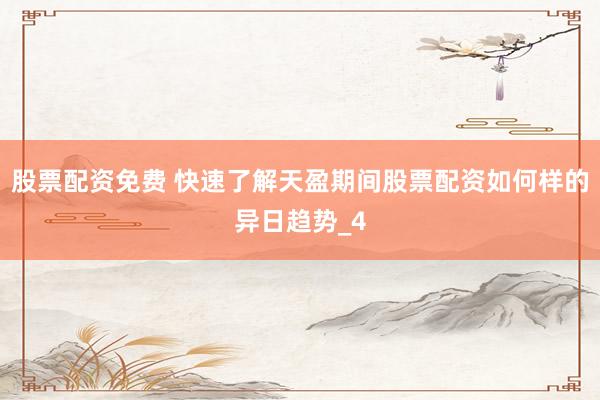 股票配资免费 快速了解天盈期间股票配资如何样的异日趋势_4