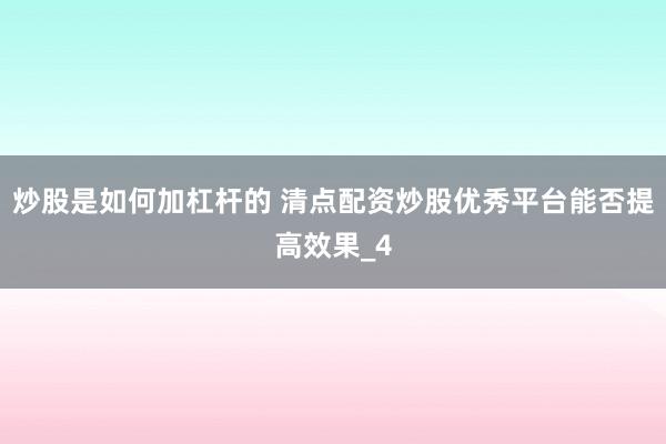 炒股是如何加杠杆的 清点配资炒股优秀平台能否提高效果_4