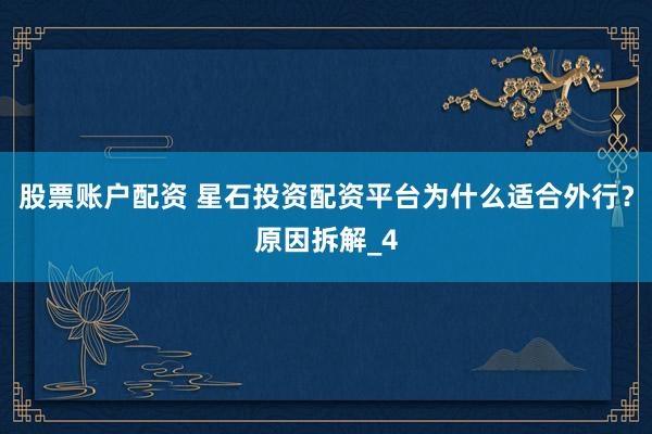 股票账户配资 星石投资配资平台为什么适合外行?原因拆解_4