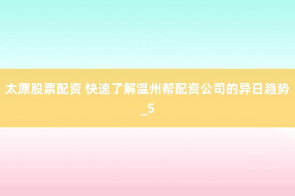 太原股票配资 快速了解温州帮配资公司的异日趋势_5