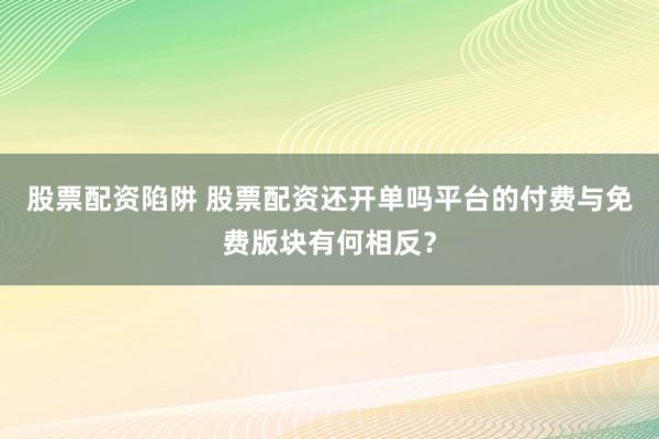 股票配资陷阱 股票配资还开单吗平台的付费与免费版块有何相反？