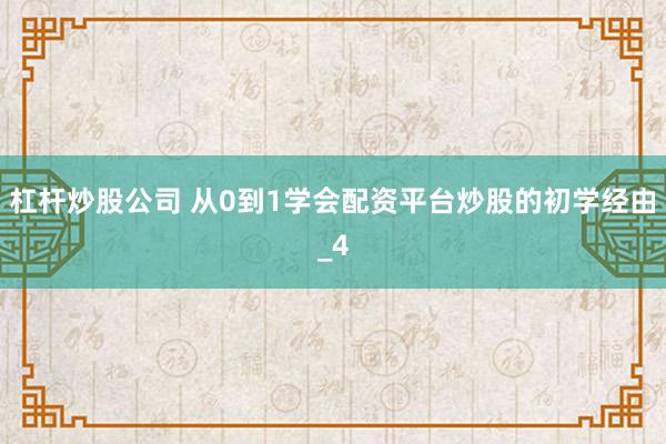 杠杆炒股公司 从0到1学会配资平台炒股的初学经由_4