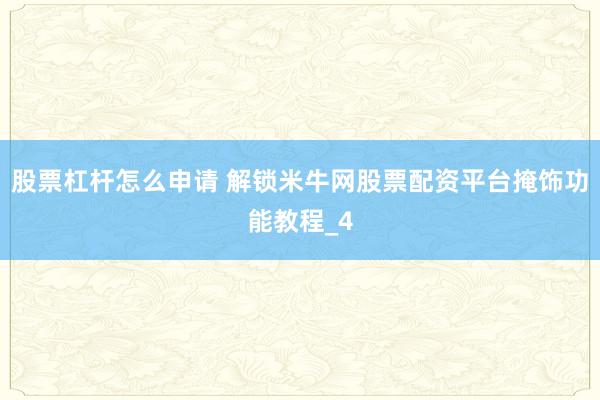 股票杠杆怎么申请 解锁米牛网股票配资平台掩饰功能教程_4