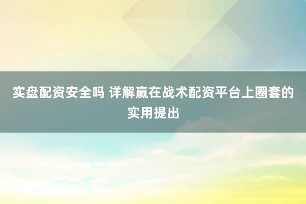实盘配资安全吗 详解赢在战术配资平台上圈套的实用提出