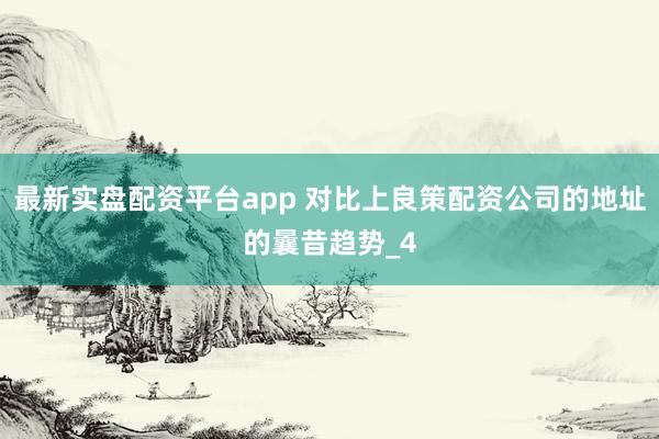 最新实盘配资平台app 对比上良策配资公司的地址的曩昔趋势_4