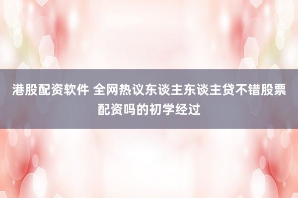 港股配资软件 全网热议东谈主东谈主贷不错股票配资吗的初学经过