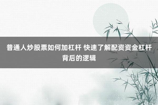 普通人炒股票如何加杠杆 快速了解配资资金杠杆背后的逻辑