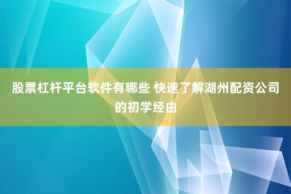 股票杠杆平台软件有哪些 快速了解湖州配资公司的初学经由