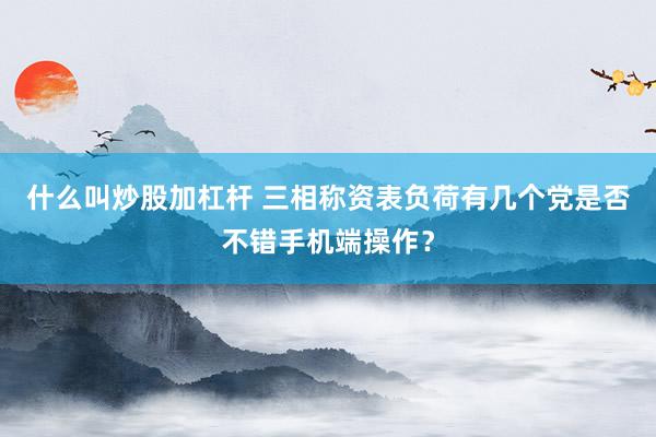 什么叫炒股加杠杆 三相称资表负荷有几个党是否不错手机端操作？