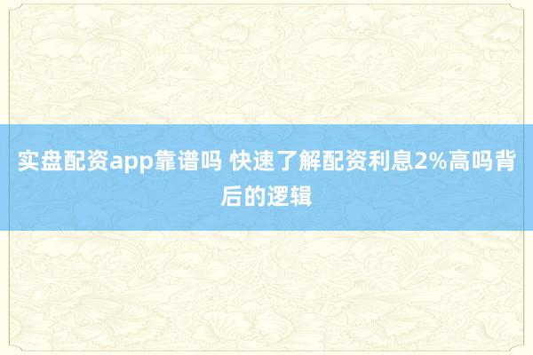 实盘配资app靠谱吗 快速了解配资利息2%高吗背后的逻辑