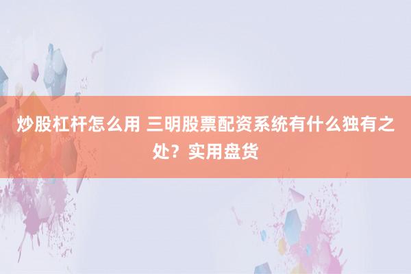 炒股杠杆怎么用 三明股票配资系统有什么独有之处？实用盘货