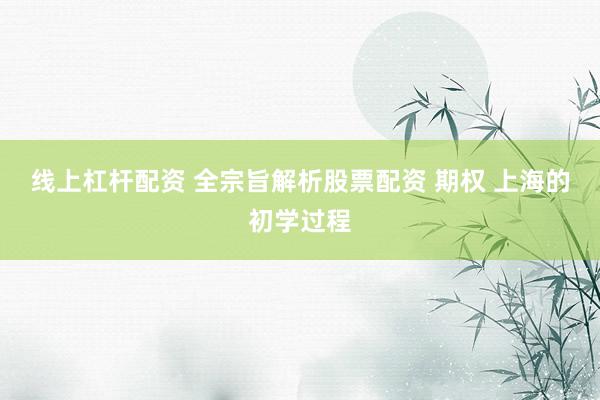 线上杠杆配资 全宗旨解析股票配资 期权 上海的初学过程