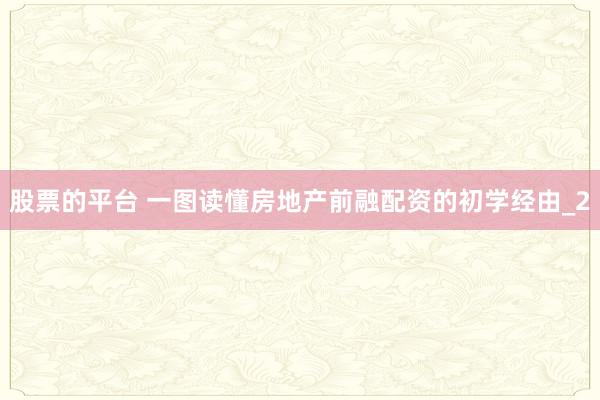 股票的平台 一图读懂房地产前融配资的初学经由_2