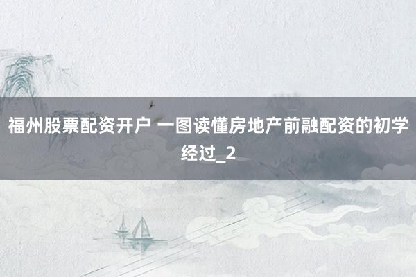 福州股票配资开户 一图读懂房地产前融配资的初学经过_2