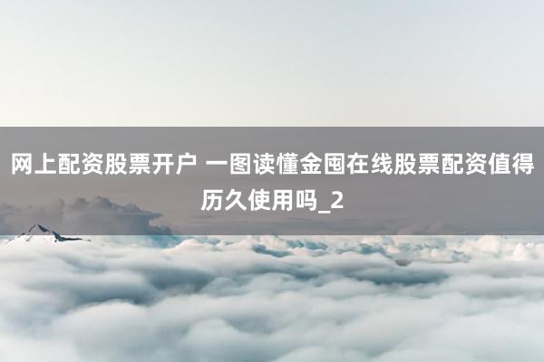 网上配资股票开户 一图读懂金囤在线股票配资值得历久使用吗_2