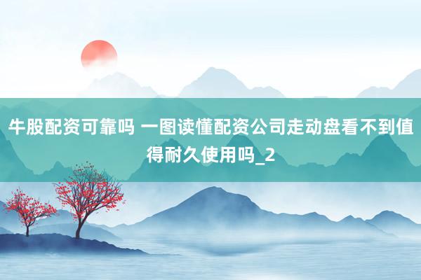 牛股配资可靠吗 一图读懂配资公司走动盘看不到值得耐久使用吗_2