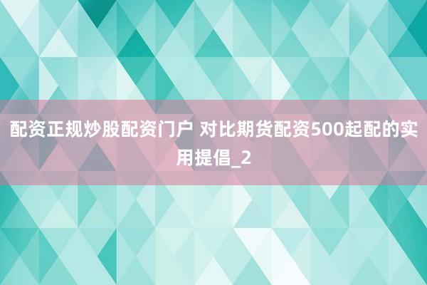 配资正规炒股配资门户 对比期货配资500起配的实用提倡_2