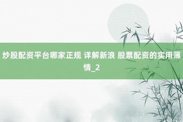 炒股配资平台哪家正规 详解新浪 股票配资的实用薄情_2