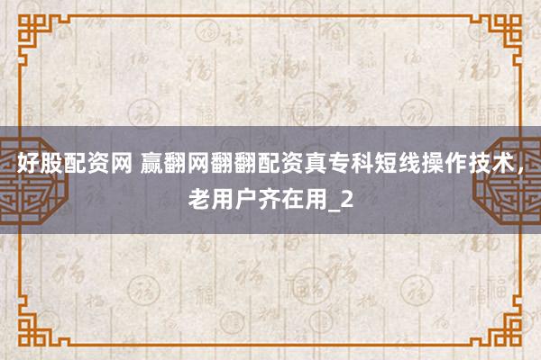 好股配资网 赢翻网翻翻配资真专科短线操作技术，老用户齐在用_2