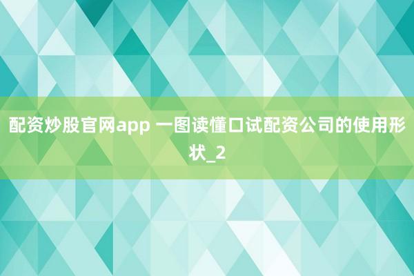 配资炒股官网app 一图读懂口试配资公司的使用形状_2