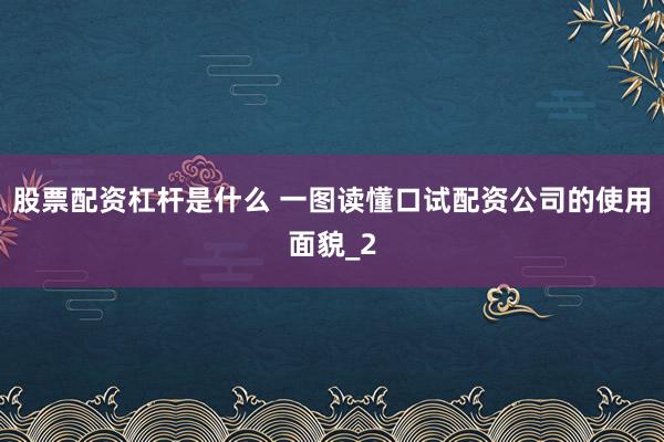 股票配资杠杆是什么 一图读懂口试配资公司的使用面貌_2