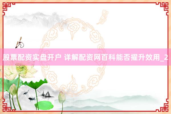 股票配资实盘开户 详解配资网百科能否擢升效用_2