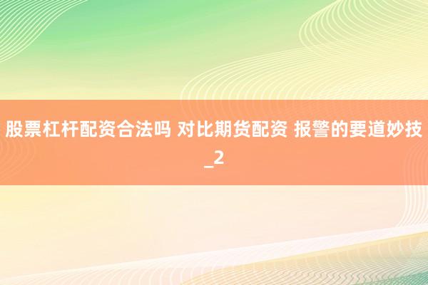 股票杠杆配资合法吗 对比期货配资 报警的要道妙技_2