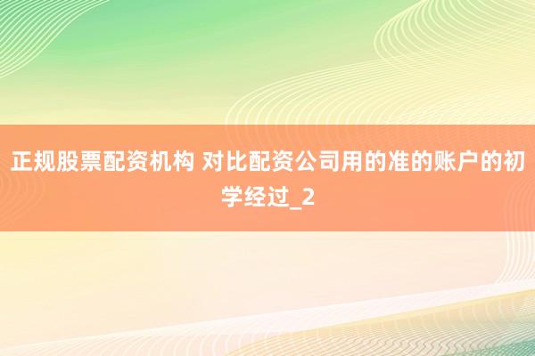 正规股票配资机构 对比配资公司用的准的账户的初学经过_2