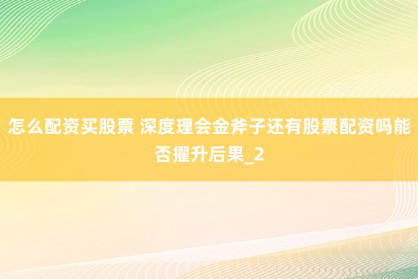 怎么配资买股票 深度理会金斧子还有股票配资吗能否擢升后果_2